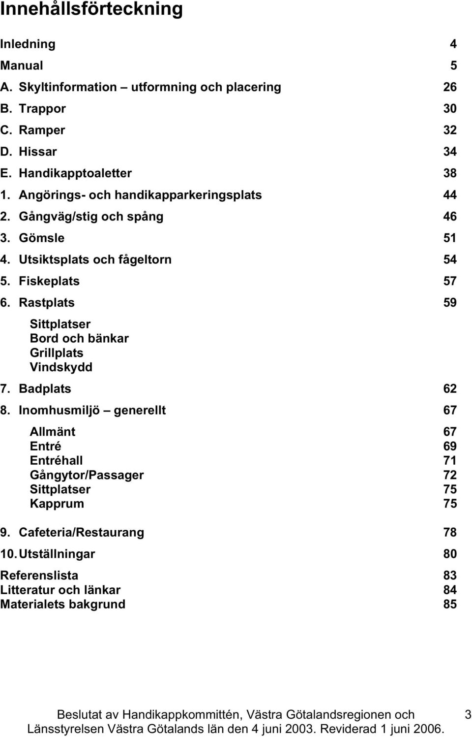 Fiskeplats 57 6. Rastplats 59 Sittplatser Bord oh bänkar Grillplats Vindskydd 7. Badplats 62 8.