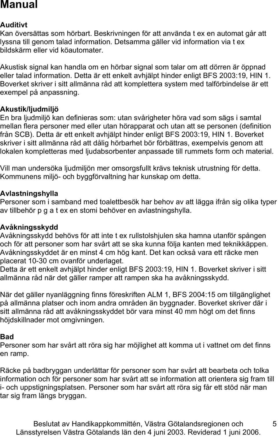 Detta är ett enkelt avhjälpt hinder enligt BFS 2003:19, HIN 1. Boverket skriver i sitt allmänna råd att komplettera system med talförbindelse är ett exempel på anpassning.