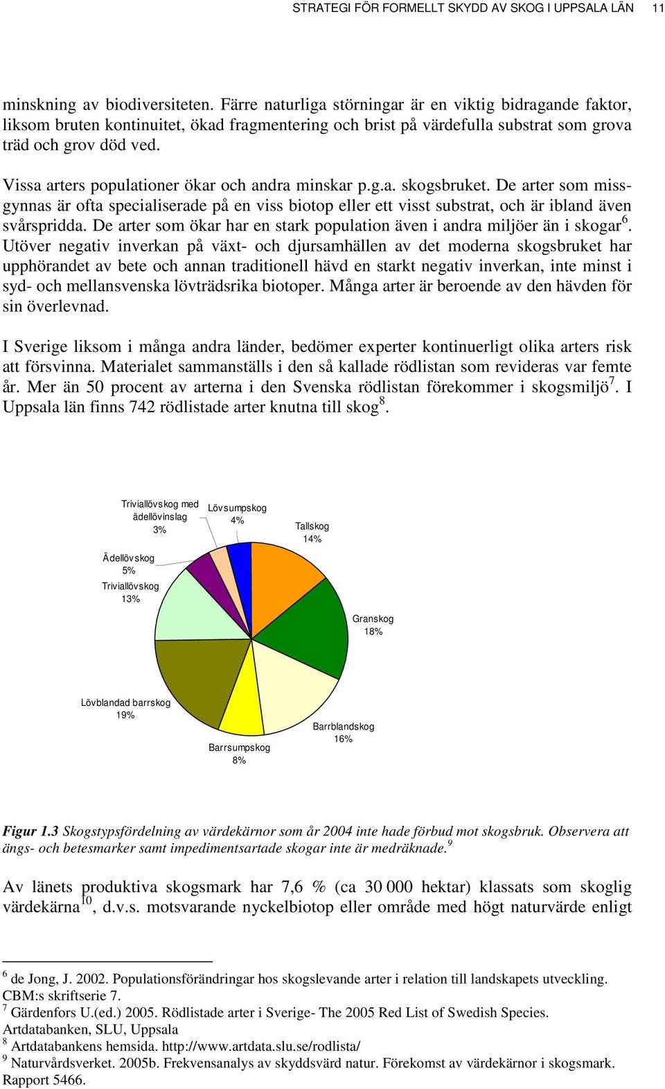 Vissa arters populationer ökar och andra minskar p.g.a. skogsbruket. De arter som missgynnas är ofta specialiserade på en viss biotop eller ett visst substrat, och är ibland även svårspridda.