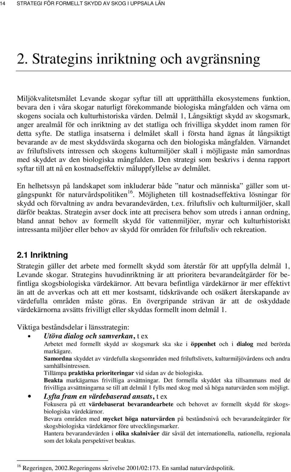 värna om skogens sociala och kulturhistoriska värden. Delmål 1, Långsiktigt skydd av skogsmark, anger arealmål för och inriktning av det statliga och frivilliga skyddet inom ramen för detta syfte.