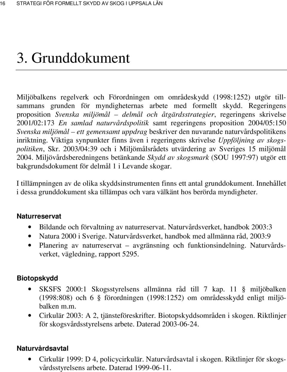 Regeringens proposition Svenska miljömål delmål och åtgärdsstrategier, regeringens skrivelse 2001/02:173 En samlad naturvårdspolitik samt regeringens proposition 2004/05:150 Svenska miljömål ett