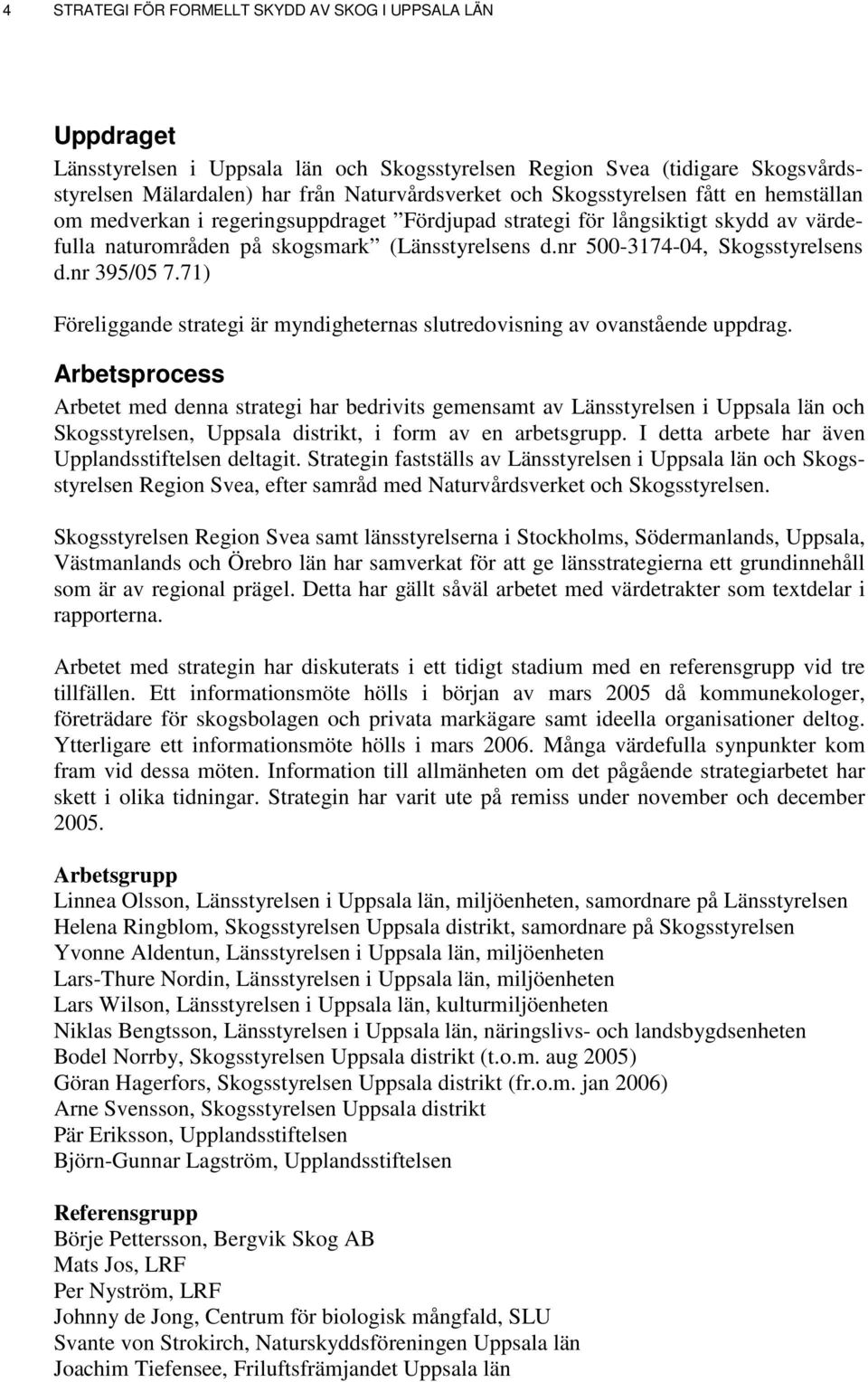 nr 500-3174-04, Skogsstyrelsens d.nr 395/05 7.71) Föreliggande strategi är myndigheternas slutredovisning av ovanstående uppdrag.