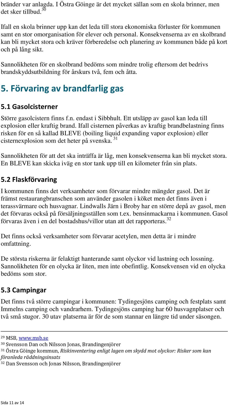 Konsekvenserna av en skolbrand kan bli mycket stora och kräver förberedelse och planering av kommunen både på kort och på lång sikt.