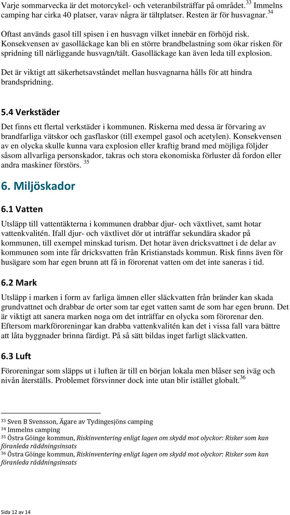 Konsekvensen av gasolläckage kan bli en större brandbelastning som ökar risken för spridning till närliggande husvagn/tält. Gasolläckage kan även leda till explosion.