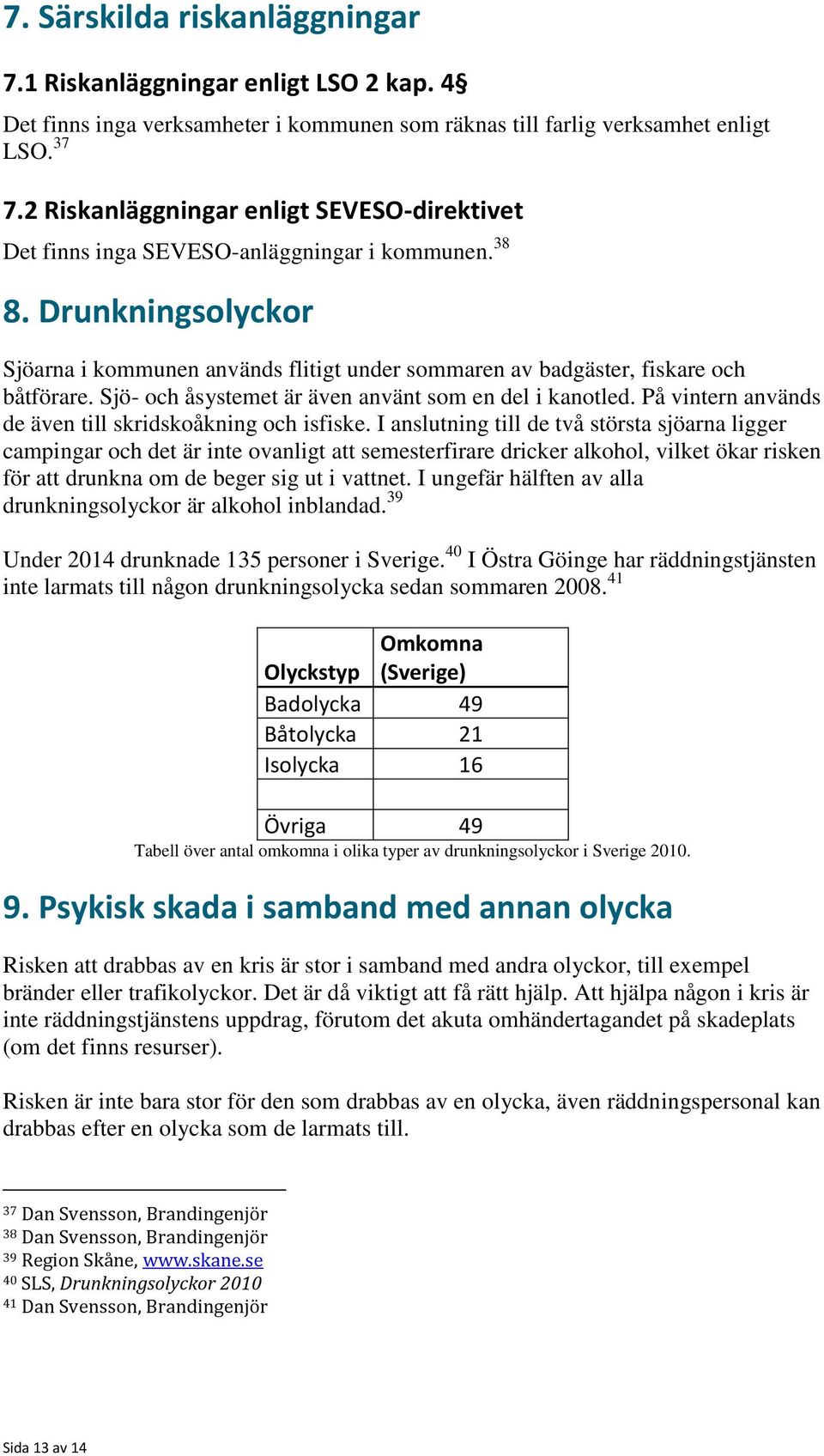 Drunkningsolyckor Sjöarna i kommunen används flitigt under sommaren av badgäster, fiskare och båtförare. Sjö- och åsystemet är även använt som en del i kanotled.