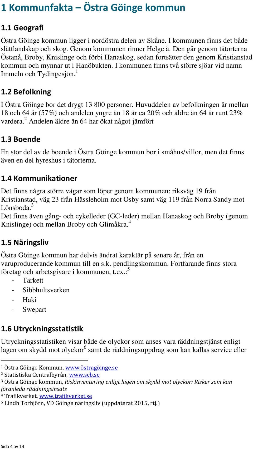 I kommunen finns två större sjöar vid namn Immeln och Tydingesjön. 1 1.2 Befolkning I Östra Göinge bor det drygt 13 800 personer.