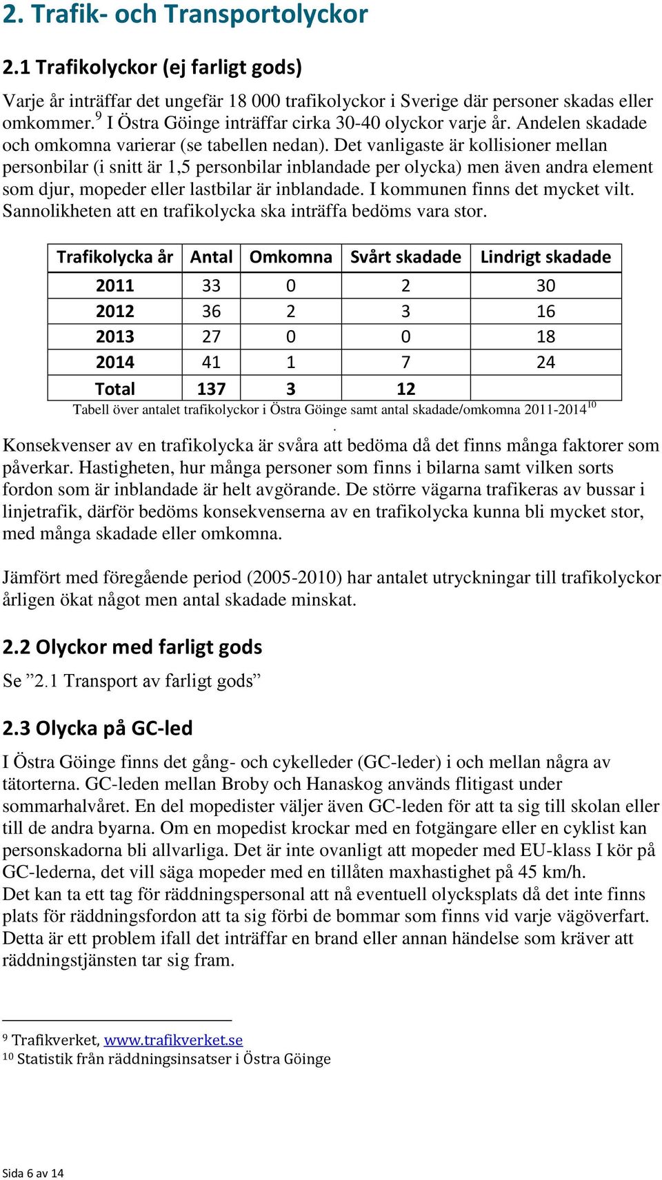 Det vanligaste är kollisioner mellan personbilar (i snitt är 1,5 personbilar inblandade per olycka) men även andra element som djur, mopeder eller lastbilar är inblandade.