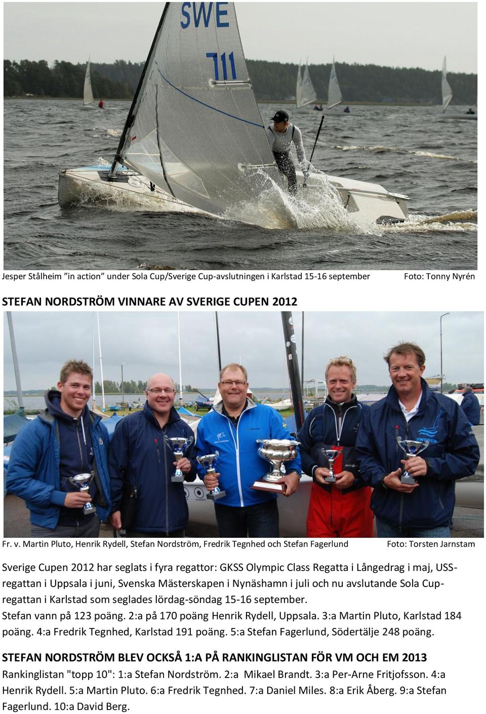 maj, USSregattan i Uppsala i juni, Svenska Mästerskapen i Nynäshamn i juli och nu avslutande Sola Cupregattan i Karlstad som seglades lördag-söndag 15-16 september. Stefan vann på 123 poäng.