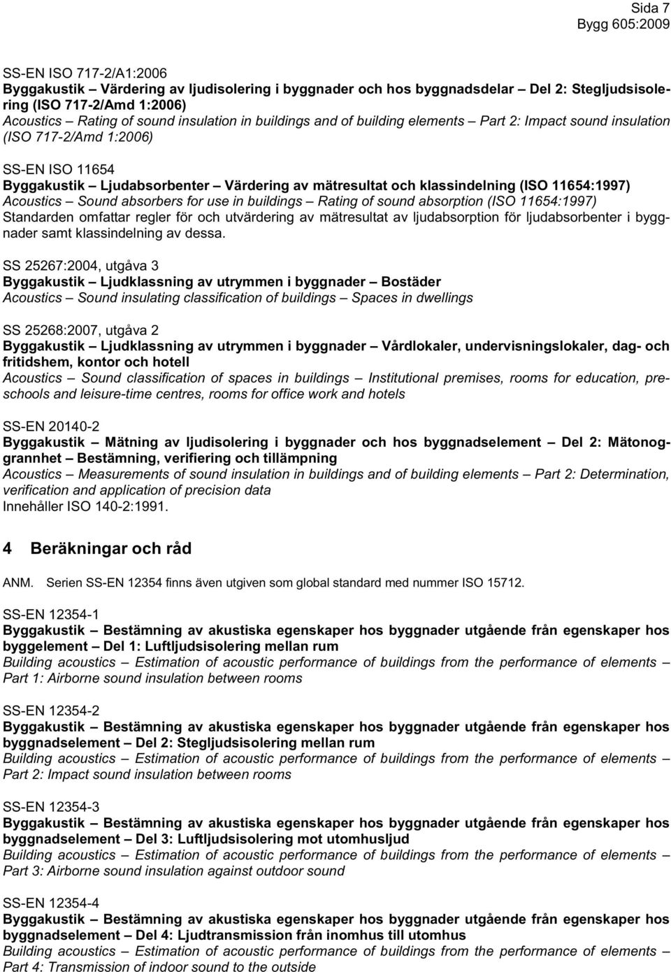 Acoustics Sound absorbers for use in buildings Rating of sound absorption (ISO 11654:1997) Standarden omfattar regler för och utvärdering av mätresultat av ljudabsorption för ljudabsorbenter i