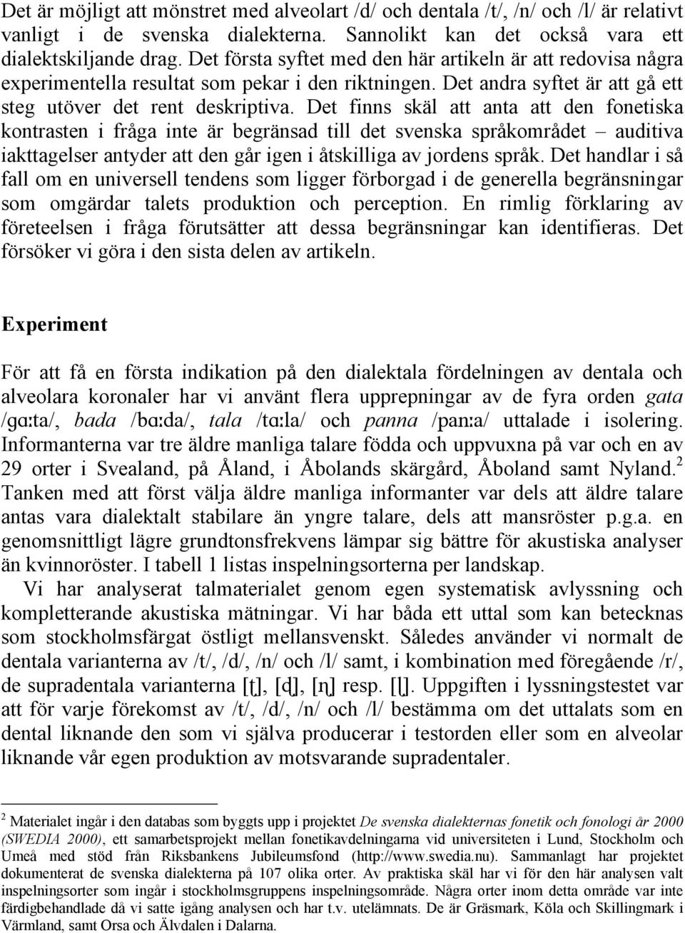 Det finns skäl att anta att den fonetiska kontrasten i fråga inte är begränsad till det svenska språkområdet auditiva iakttagelser antyder att den går igen i åtskilliga av jordens språk.