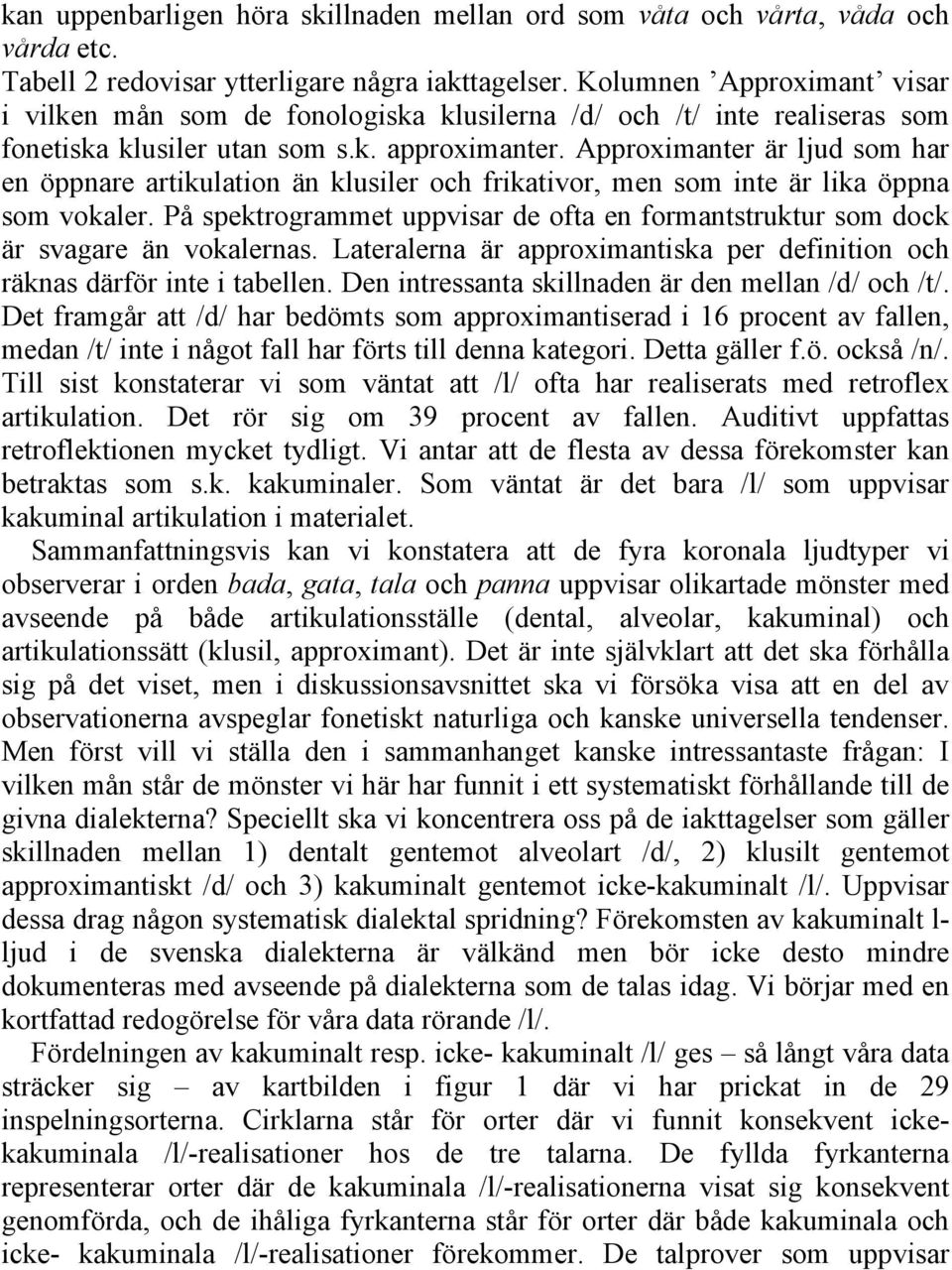 Approximanter är ljud som har en öppnare artikulation än klusiler och frikativor, men som inte är lika öppna som vokaler.