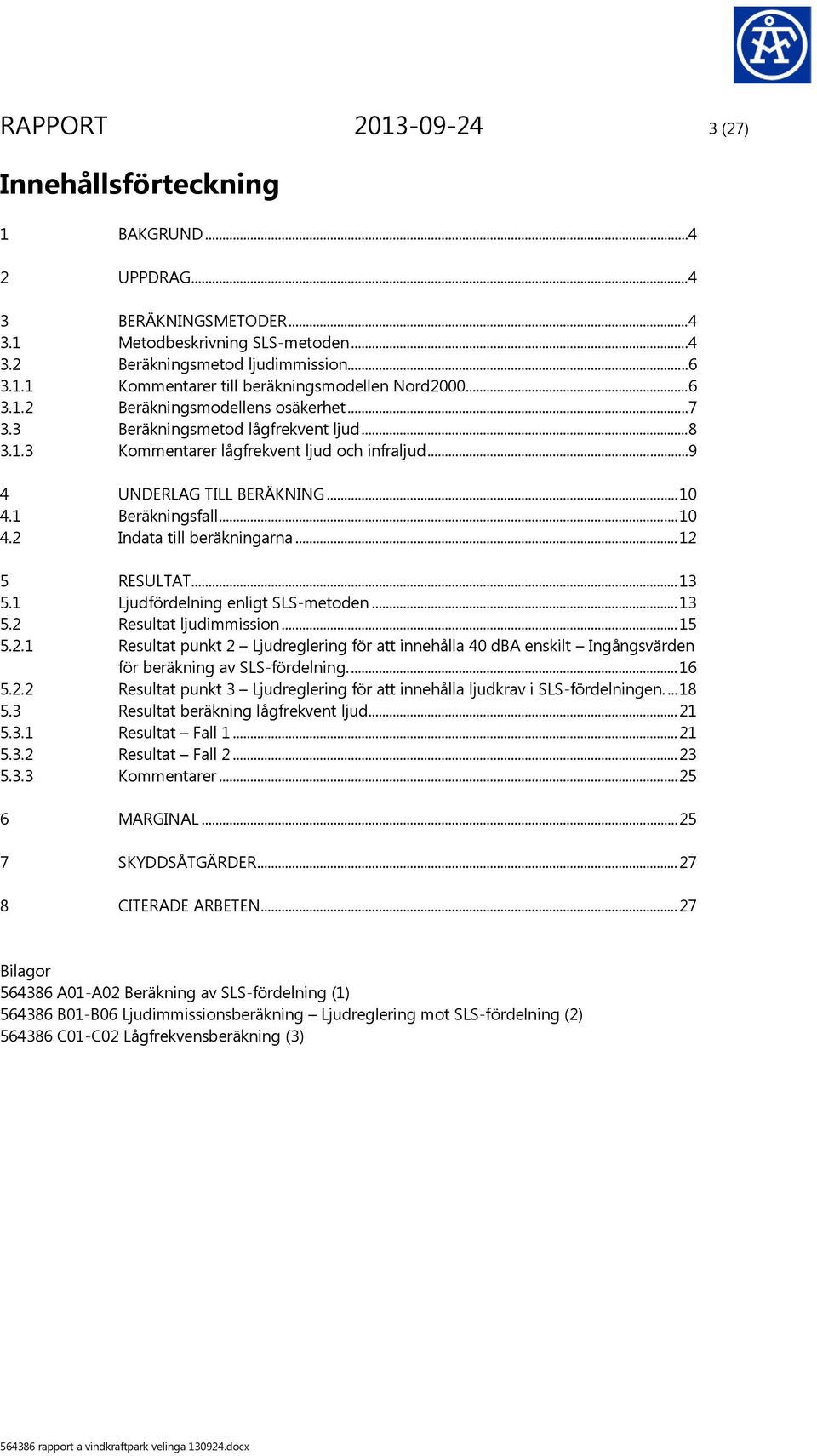 .. 12 5 RESULTAT... 13 5.1 Ljudfördelning enligt SLS-metoden... 13 5.2 Resultat ljudimmission... 15 5.2.1 Resultat punkt 2 Ljudreglering för att innehålla 40 dba enskilt Ingångsvärden för beräkning av SLS-fördelning.