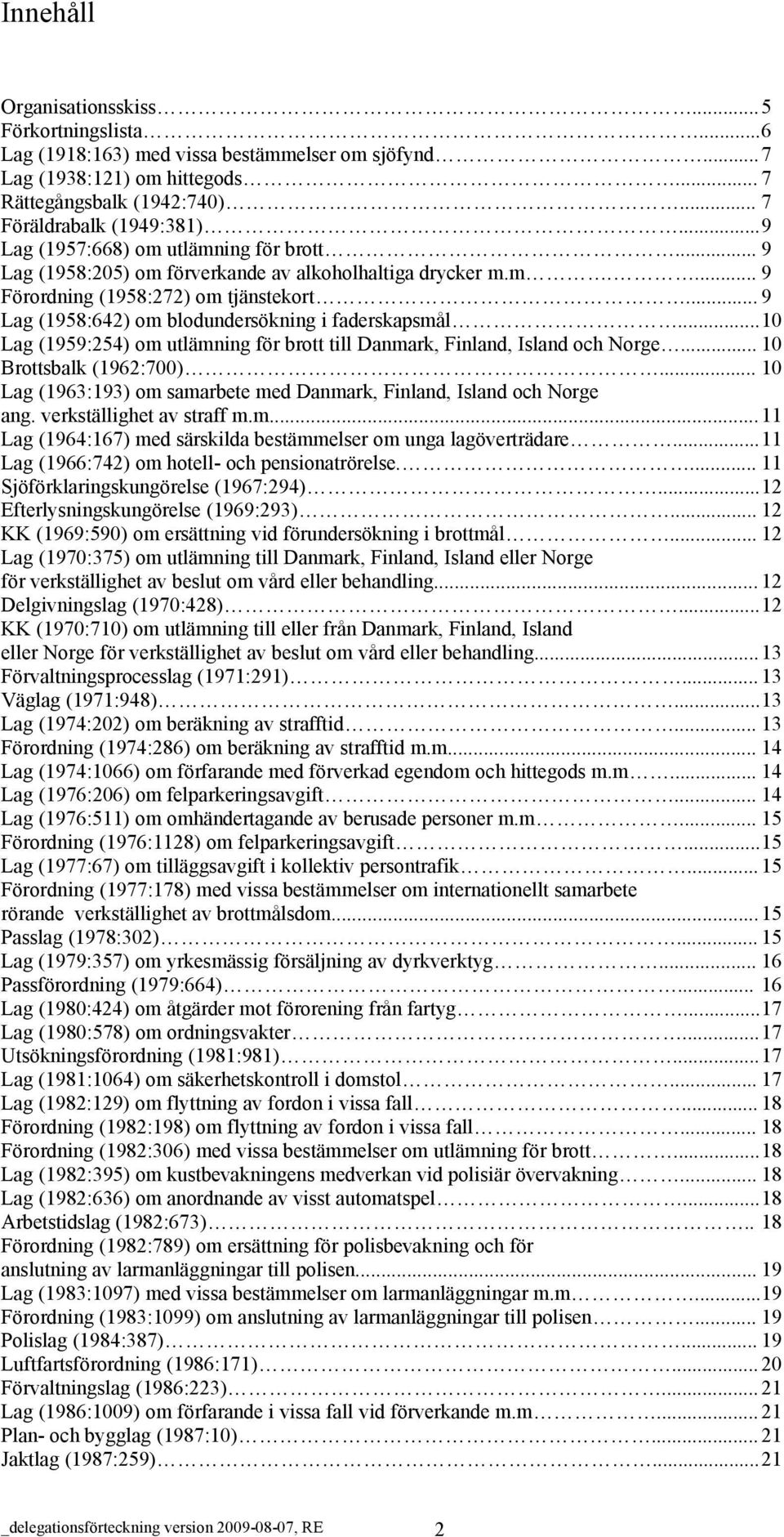 .. 9 Lag (1958:642) om blodundersökning i faderskapsmål...10 Lag (1959:254) om utlämning för brott till Danmark, Finland, Island och Norge... 10 Brottsbalk (1962:700).