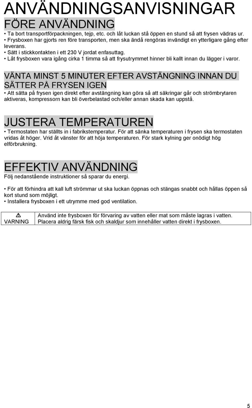 Låt frysboxen vara igång cirka 1 timma så att frysutrymmet hinner bli kallt innan du lägger i varor.