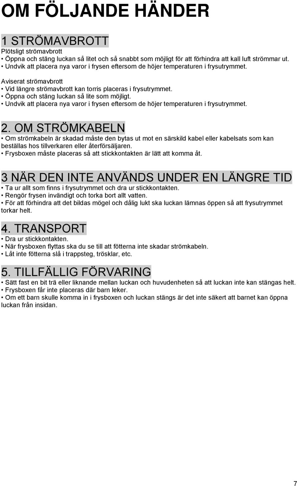 Öppna och stäng luckan så lite som möjligt. Undvik att placera nya varor i frysen eftersom de höjer temperaturen i frysutrymmet. 2.