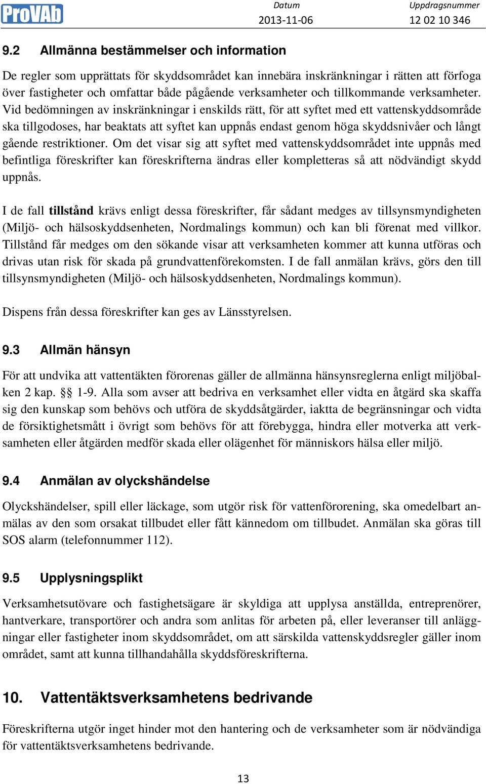 Vid bedömningen av inskränkningar i enskilds rätt, för att syftet med ett vattenskyddsområde ska tillgodoses, har beaktats att syftet kan uppnås endast genom höga skyddsnivåer och långt gående