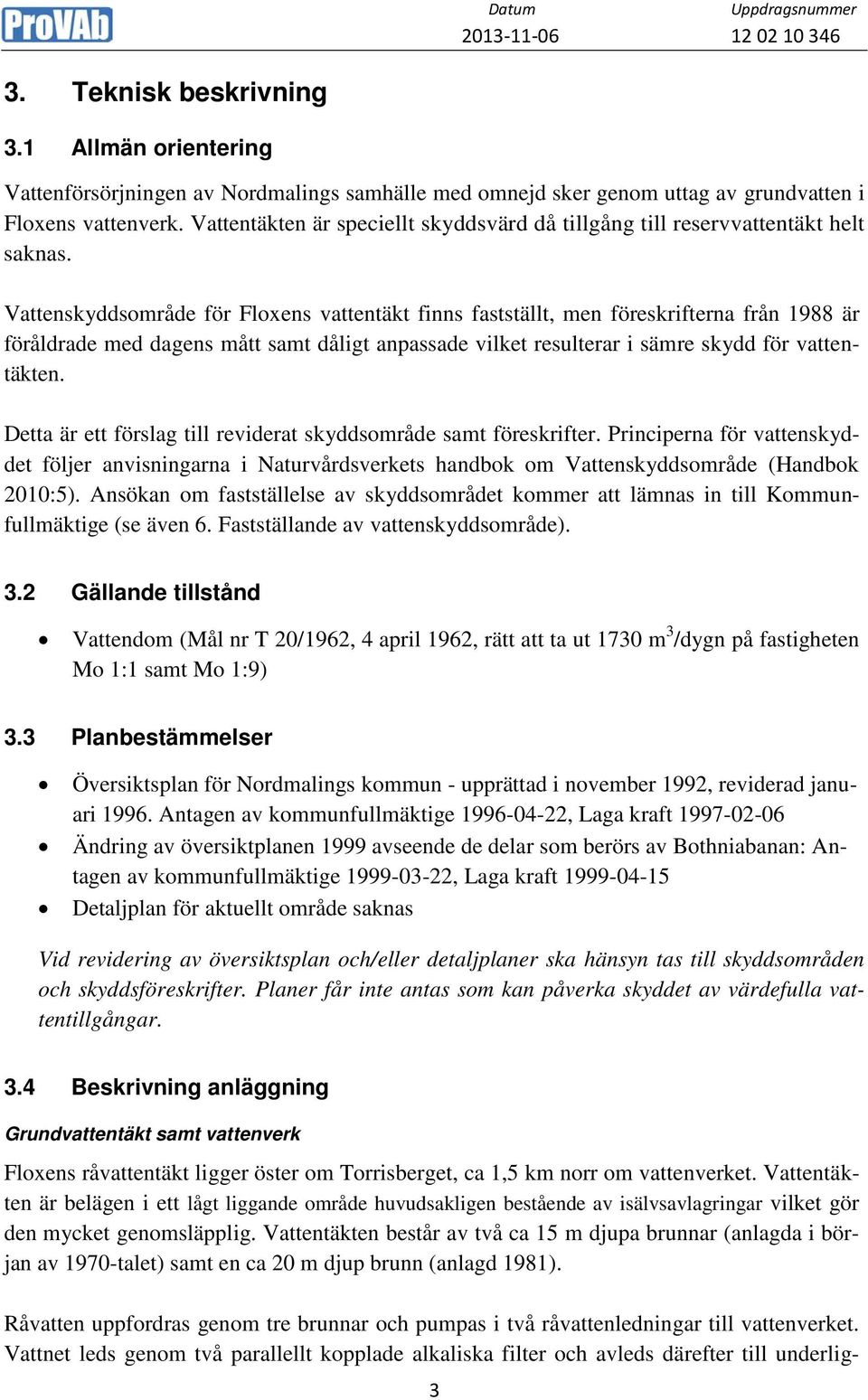 Vattenskyddsområde för Floxens vattentäkt finns fastställt, men föreskrifterna från 1988 är föråldrade med dagens mått samt dåligt anpassade vilket resulterar i sämre skydd för vattentäkten.