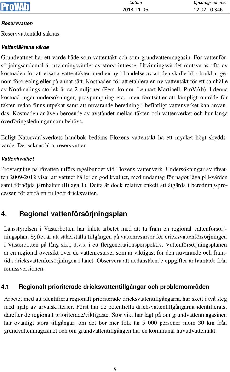 Utvinningsvärdet motsvaras ofta av kostnaden för att ersätta vattentäkten med en ny i händelse av att den skulle bli obrukbar genom förorening eller på annat sätt.