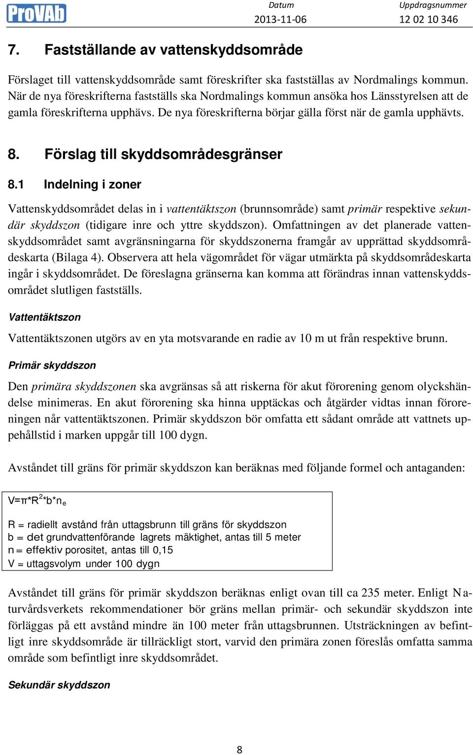 Förslag till skyddsområdesgränser 8.1 Indelning i zoner Vattenskyddsområdet delas in i vattentäktszon (brunnsområde) samt primär respektive sekundär skyddszon (tidigare inre och yttre skyddszon).