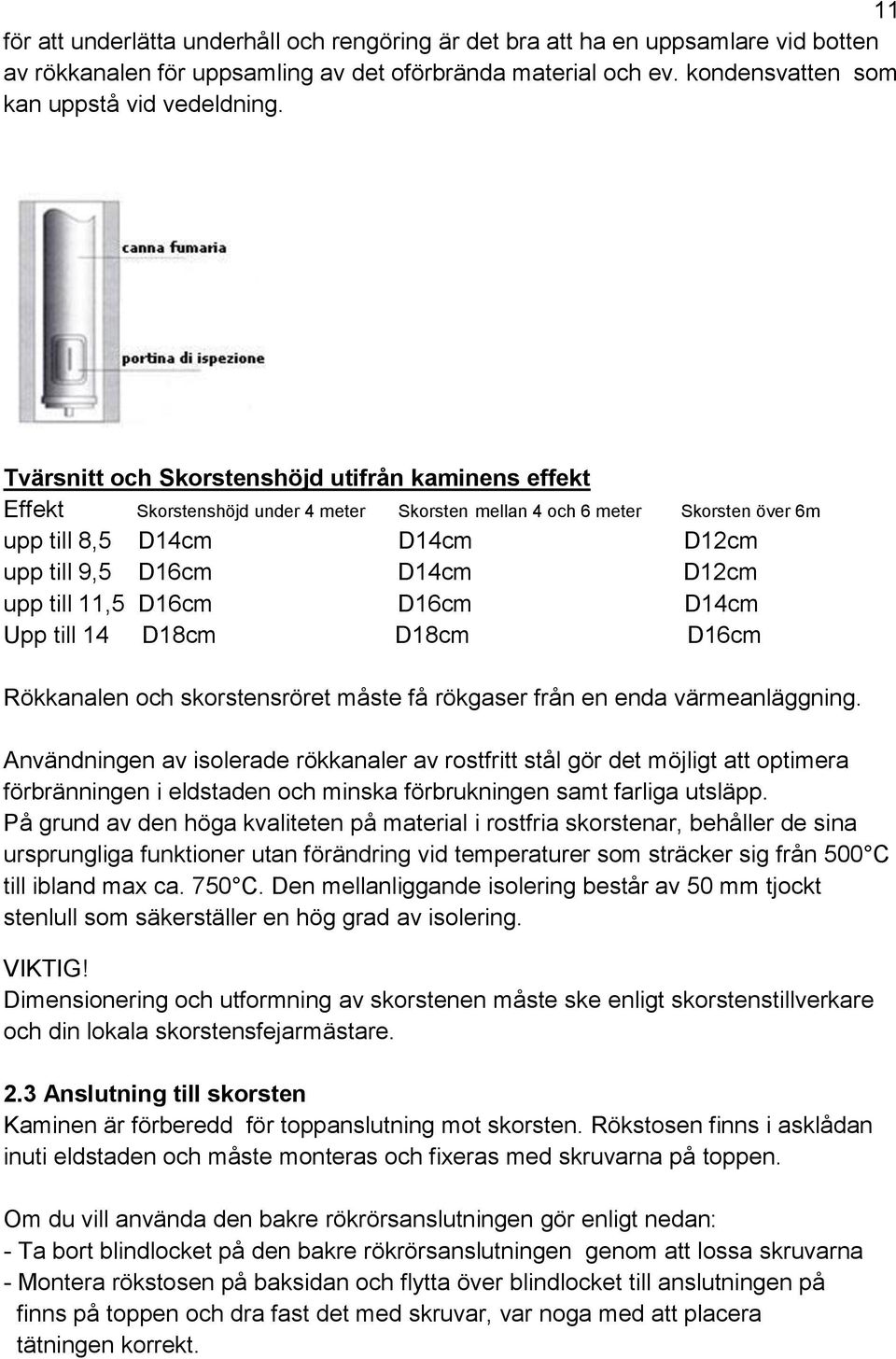 till 11,5 D16cm D16cm D14cm Upp till 14 D18cm D18cm D16cm Rökkanalen och skorstensröret måste få rökgaser från en enda värmeanläggning.