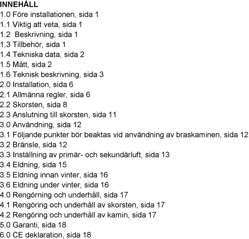 1 Följande punkter bör beaktas vid användning av braskaminen, sida 12 3.2 Bränsle, sida 12 3.3 Inställning av primär- och sekundärluft, sida 13 3.4 Eldning, sida 15 3.