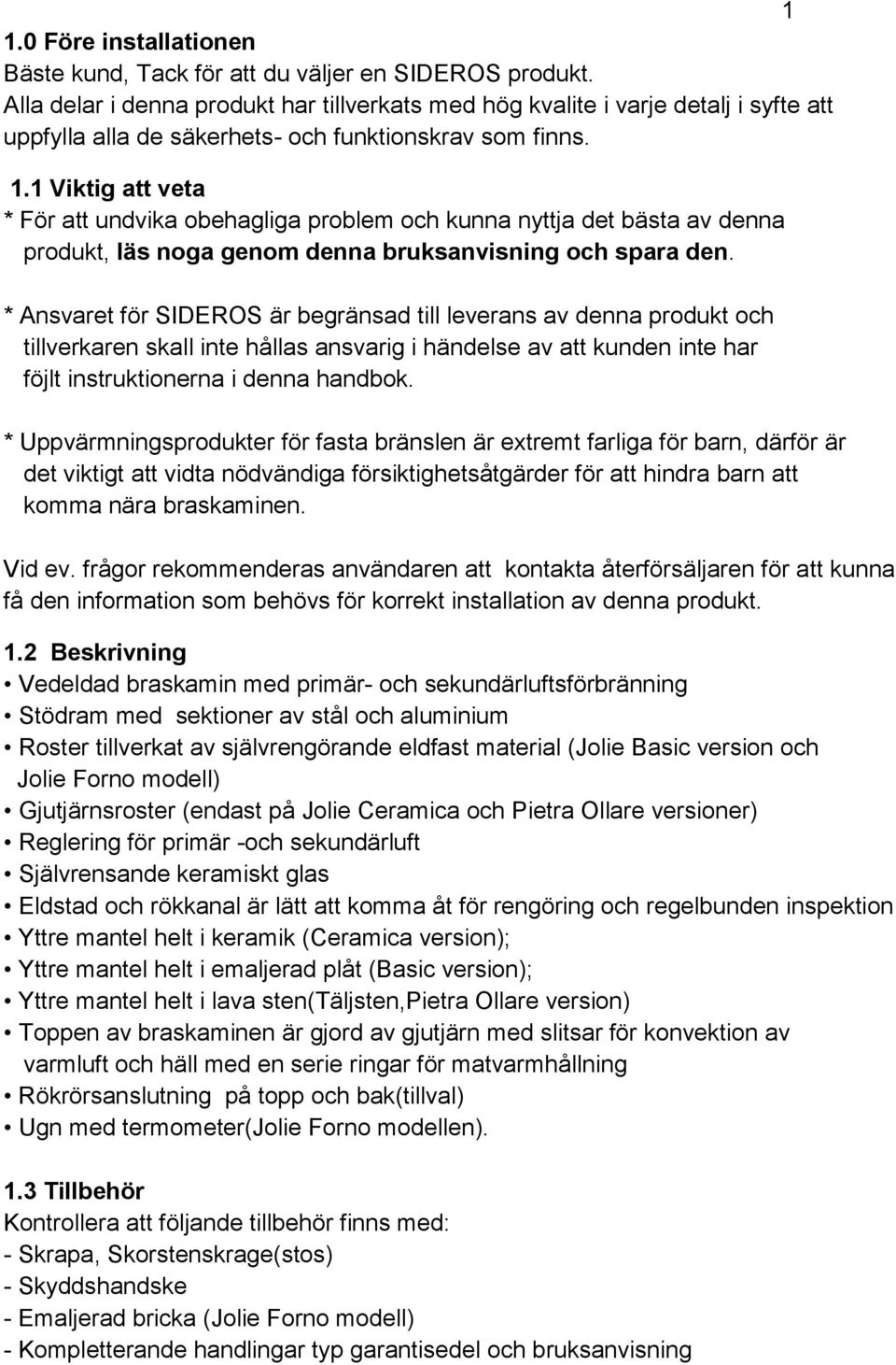 1 Viktig att veta * För att undvika obehagliga problem och kunna nyttja det bästa av denna produkt, läs noga genom denna bruksanvisning och spara den.