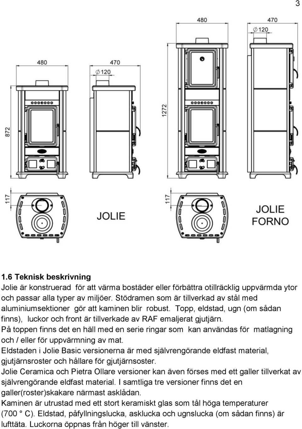 På toppen finns det en häll med en serie ringar som kan användas för matlagning och / eller för uppvärmning av mat.