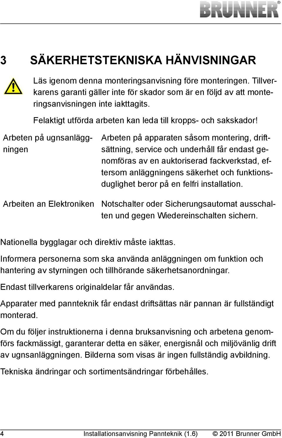 Arbeten på ugnsanläggningen Arbeten på apparaten såsom montering, driftsättning, service och underhåll får endast genomföras av en auktoriserad fackverkstad, eftersom anläggningens säkerhet och