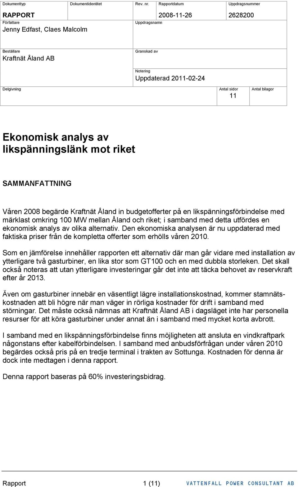 Antal bilagor 11 Ekonomisk analys av likspänningslänk mot riket SAMMANFATTNING Våren 28 begärde Kraftnät Åland in budgetofferter på en likspänningsförbindelse med märklast omkring 1 MW mellan Åland