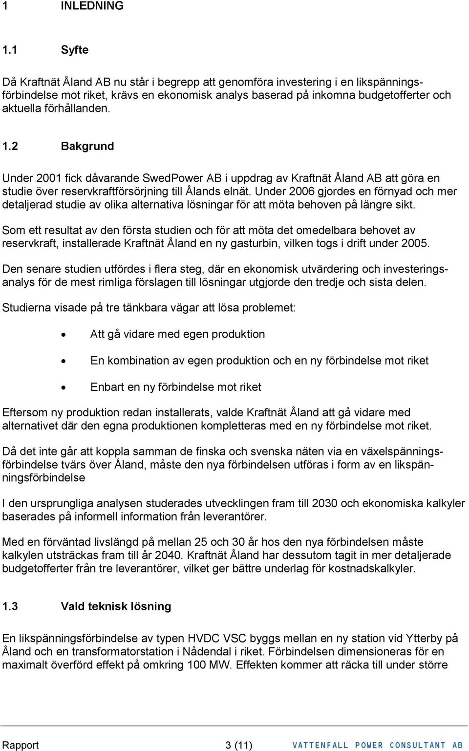 1.2 Bakgrund Under 21 fick dåvarande SwedPower AB i uppdrag av Kraftnät Åland AB att göra en studie över reservkraftförsörjning till Ålands elnät.