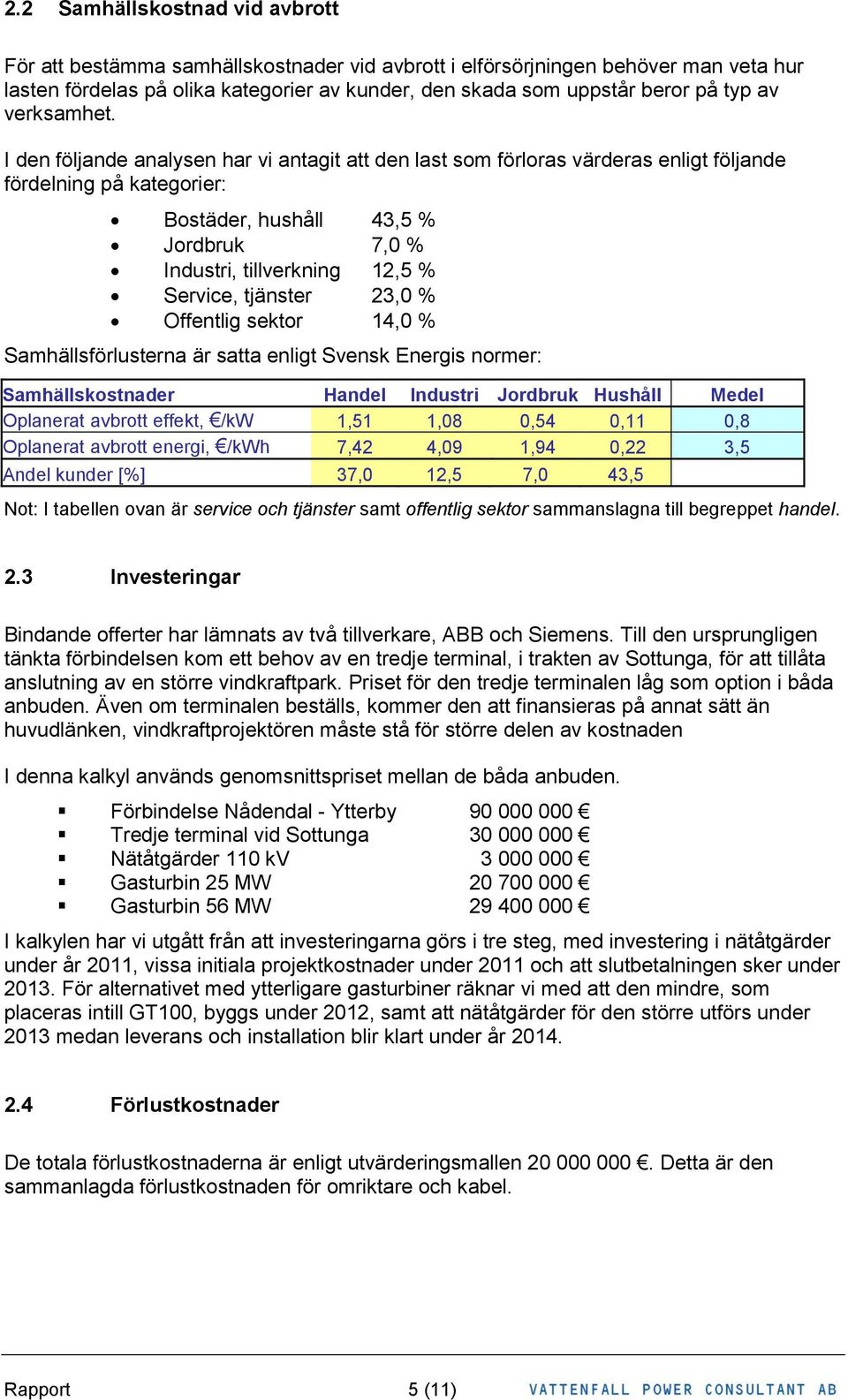 I den följande analysen har vi antagit att den last som förloras värderas enligt följande fördelning på kategorier: Bostäder, hushåll 43, % Jordbruk 7, % Industri, tillverkning 12, % Service,