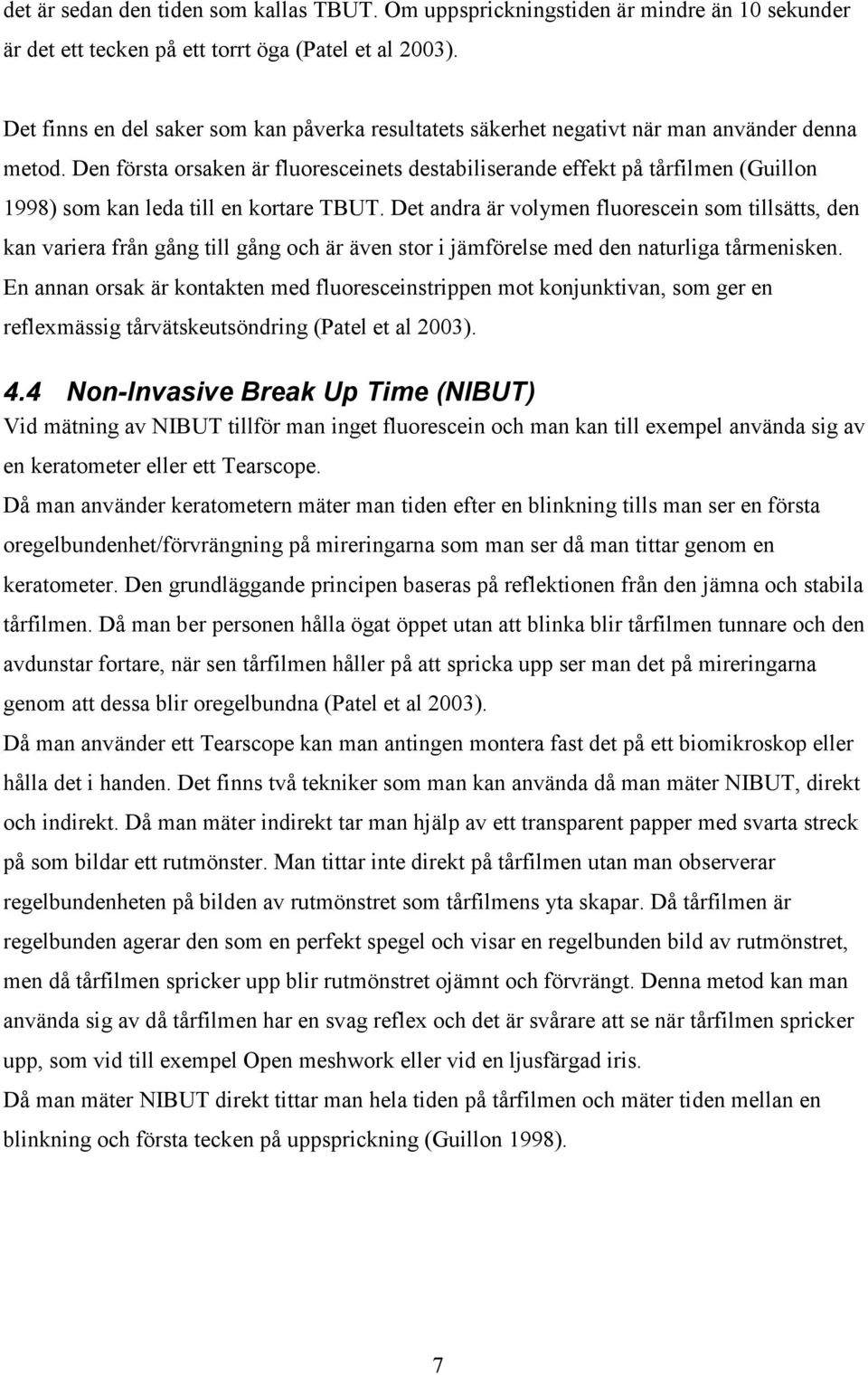 Den första orsaken är fluoresceinets destabiliserande effekt på tårfilmen (Guillon 1998) som kan leda till en kortare TBUT.