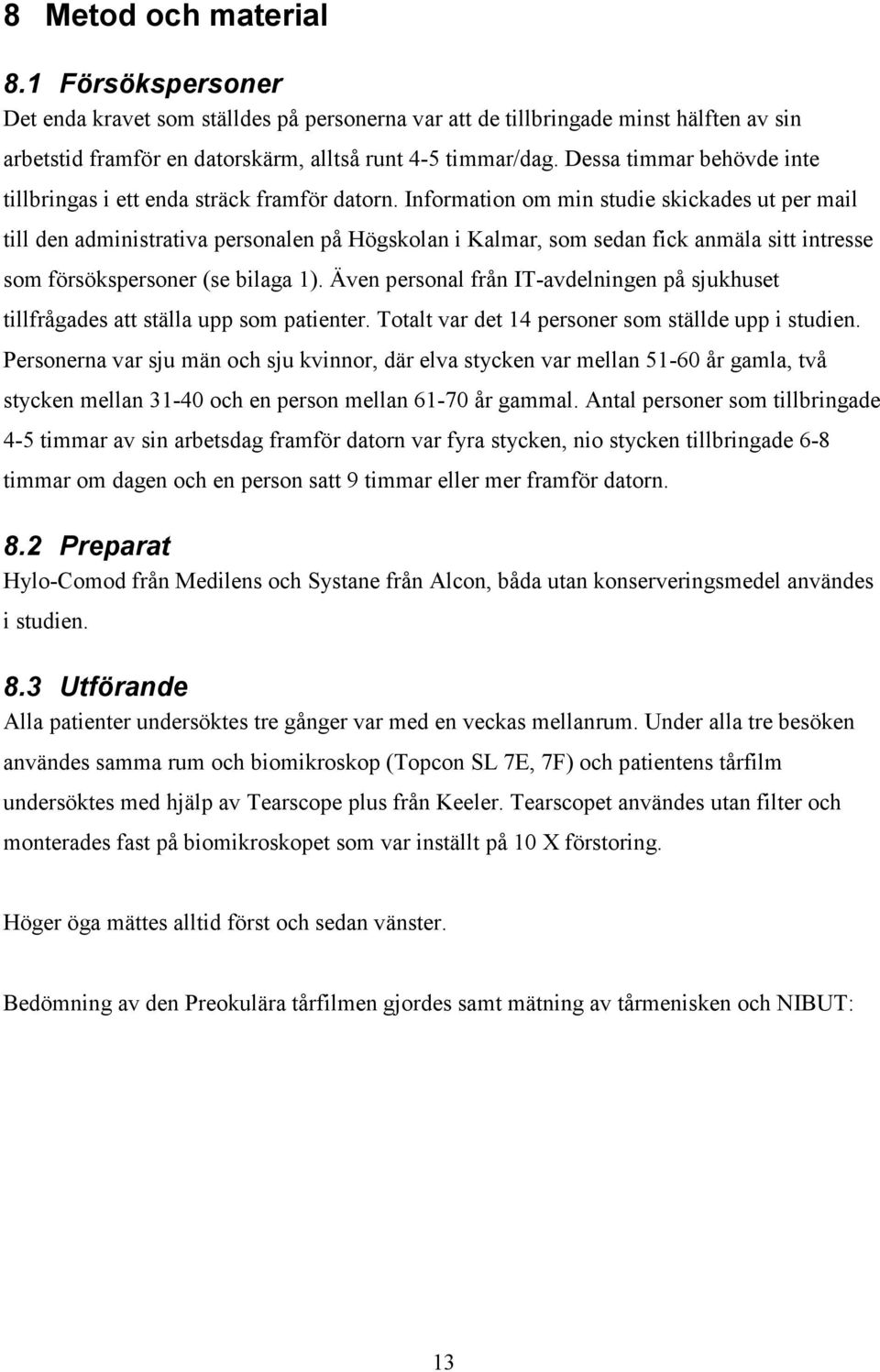 Information om min studie skickades ut per mail till den administrativa personalen på Högskolan i Kalmar, som sedan fick anmäla sitt intresse som försökspersoner (se bilaga 1).