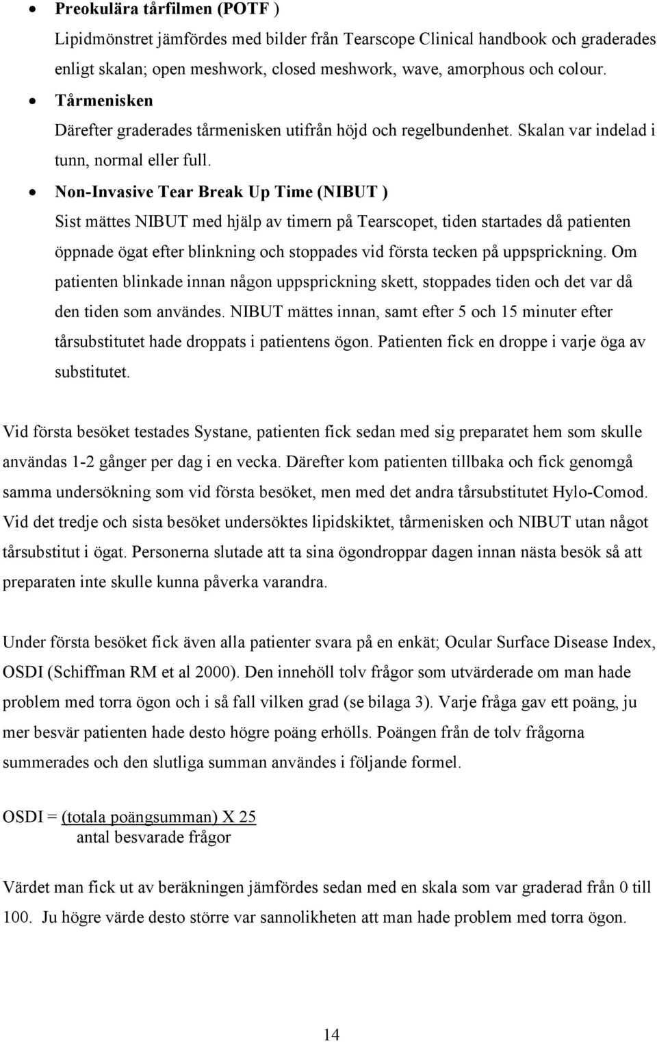 Non-Invasive Tear Break Up Time (NIBUT ) Sist mättes NIBUT med hjälp av timern på Tearscopet, tiden startades då patienten öppnade ögat efter blinkning och stoppades vid första tecken på