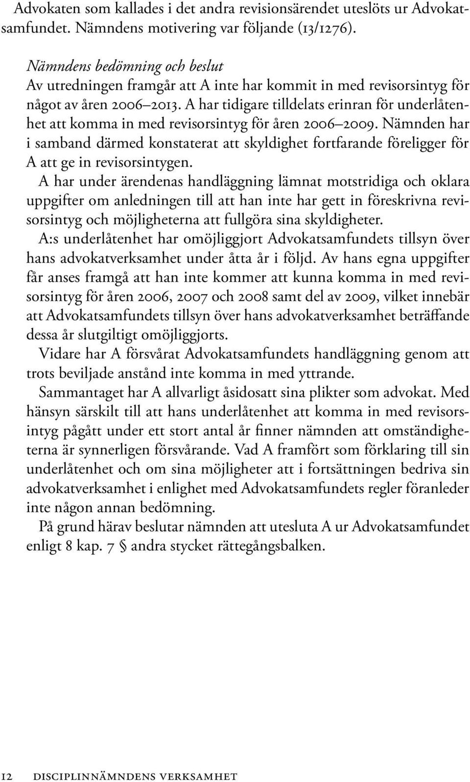 A har tidigare tilldelats erinran för underlåtenhet att komma in med revisorsintyg för åren 2006 2009.