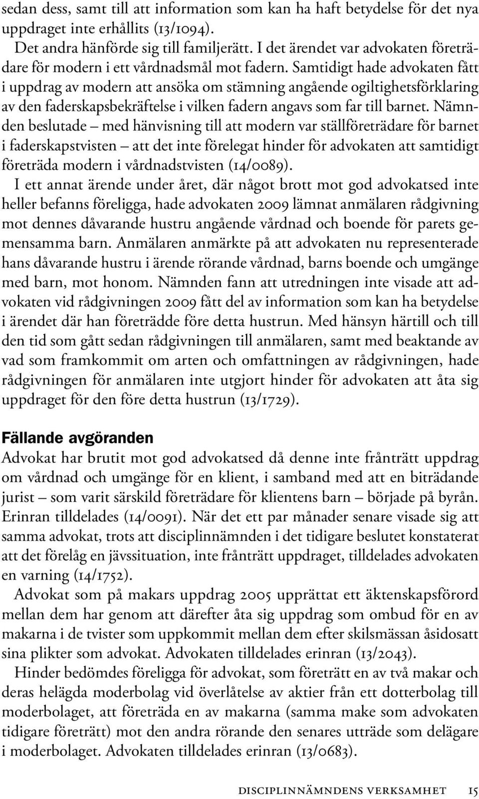 Samtidigt hade advokaten fått i uppdrag av modern att ansöka om stämning angående ogiltighetsförklaring av den faderskapsbekräftelse i vilken fadern angavs som far till barnet.