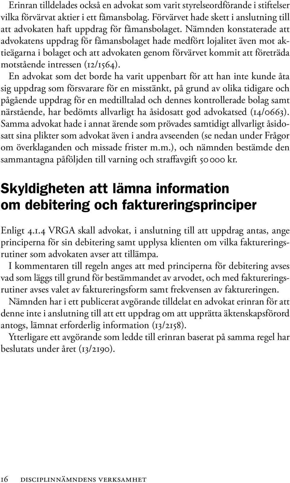 Nämnden konstaterade att advokatens uppdrag för fåmansbolaget hade medfört lojalitet även mot aktieägarna i bolaget och att advokaten genom förvärvet kommit att företräda motstående intressen