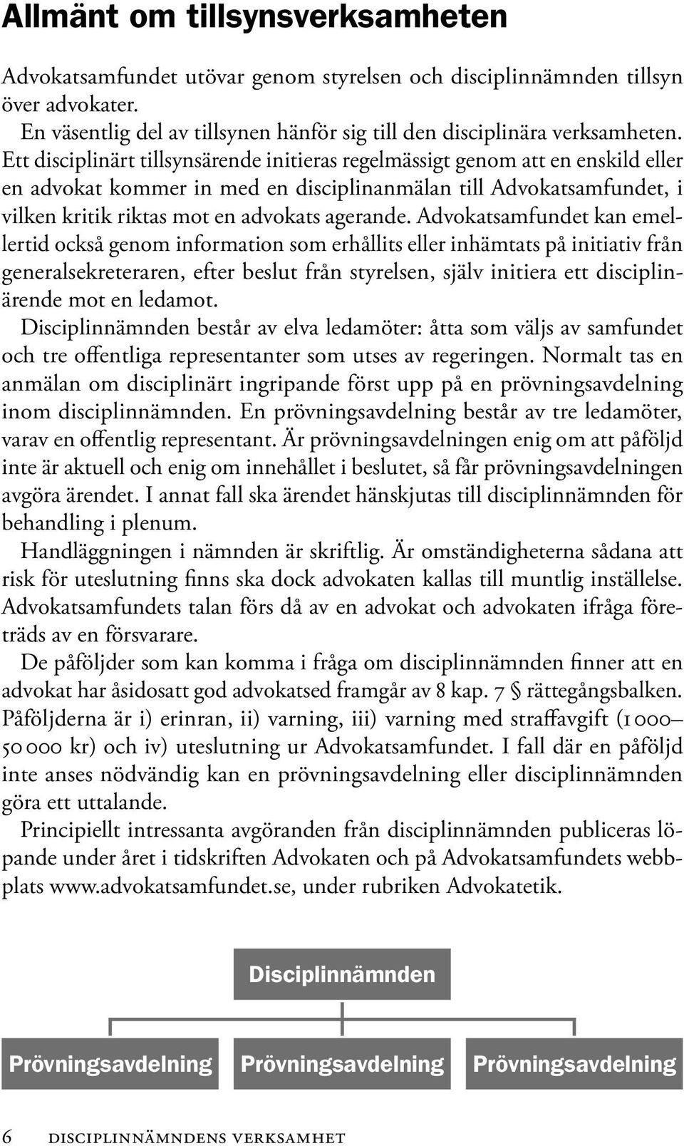 Advokatsamfundet kan emellertid också genom information som erhållits eller inhämtats på initiativ från generalsekreteraren, efter beslut från styrelsen, själv initiera ett disciplinärende mot en