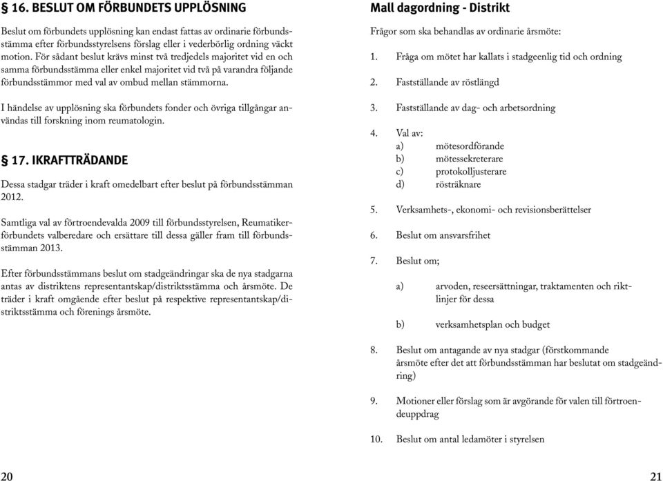 I händelse av upplösning ska förbundets fonder och övriga tillgångar användas till forskning inom reumatologin. 17.