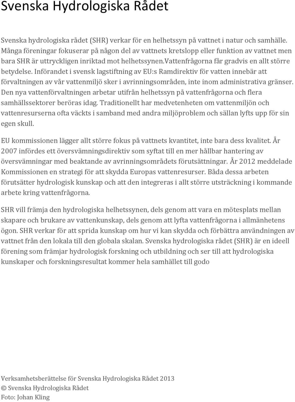 Införandet i svensk lagstiftning av EU:s Ramdirektiv för vatten innebär att förvaltningen av vår vattenmiljö sker i avrinningsområden, inte inom administrativa gränser.