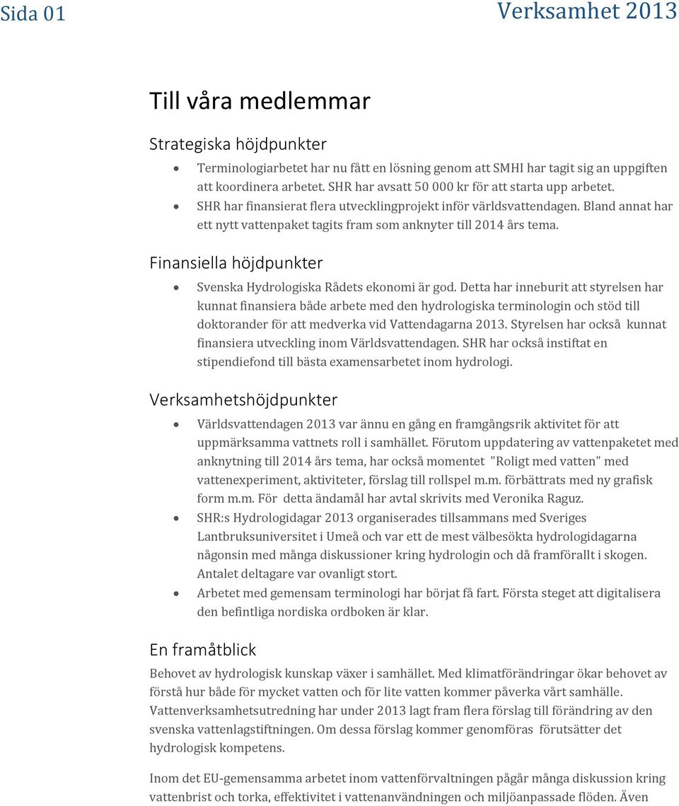 Bland annat har ett nytt vattenpaket tagits fram som anknyter till 2014 års tema. Finansiella höjdpunkter Svenska Hydrologiska Rådets ekonomi är god.