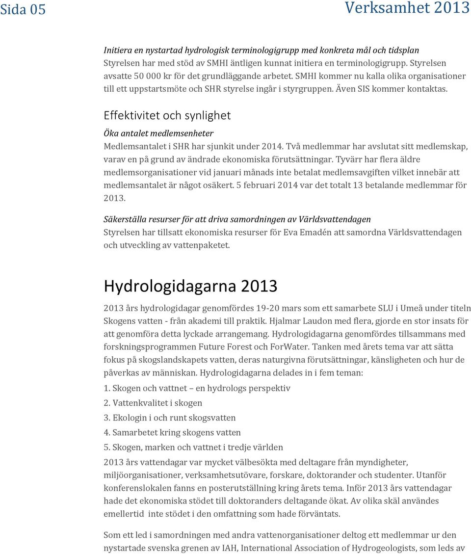 Effektivitet och synlighet Öka antalet medlemsenheter Medlemsantalet i SHR har sjunkit under 2014. Två medlemmar har avslutat sitt medlemskap, varav en på grund av ändrade ekonomiska förutsättningar.