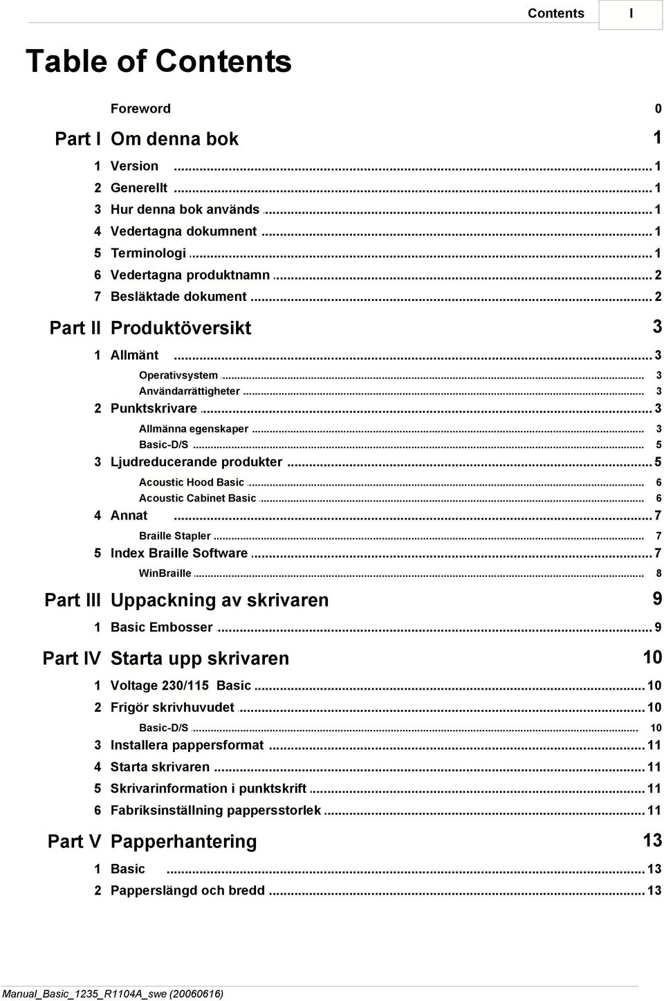 .. produkter 5 Acoustic Hood Basic Acoustic Cabinet Basic 4 Annat 6 6... 7 Braille Stapler 7 5 Index Braille... Software 7 WinBraille Part III Uppackning av skrivaren 8 9 1 Basic Embosser.