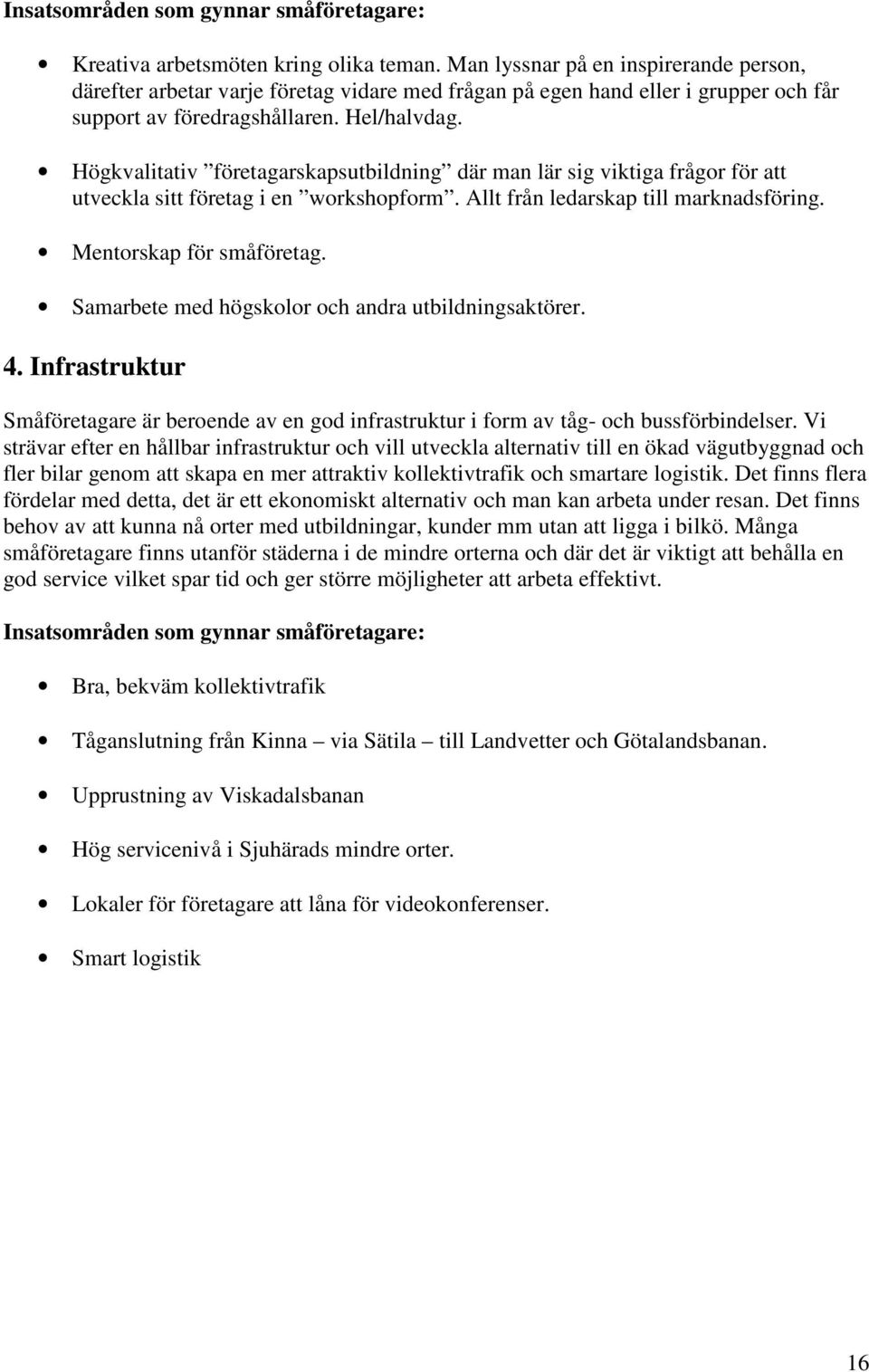 Högkvalitativ företagarskapsutbildning där man lär sig viktiga frågor för att utveckla sitt företag i en workshopform. Allt från ledarskap till marknadsföring. Mentorskap för småföretag.