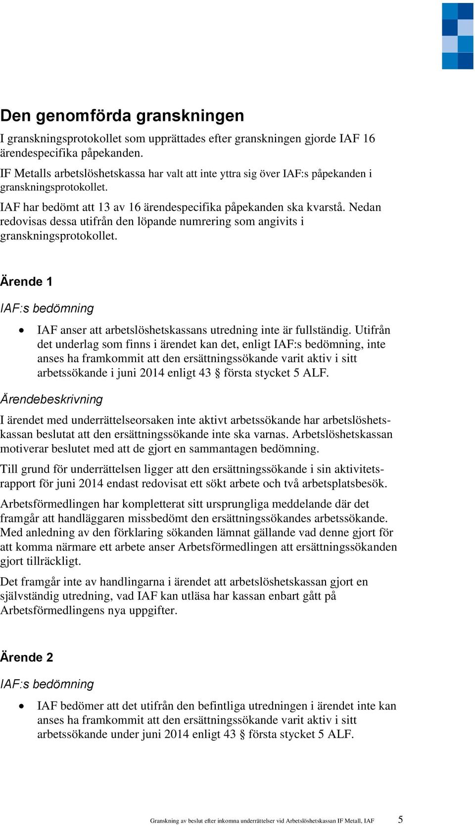 Nedan redovisas dessa utifrån den löpande numrering som angivits i granskningsprotokollet. Ärende 1 IAF anser att arbetslöshetskassans utredning inte är fullständig.