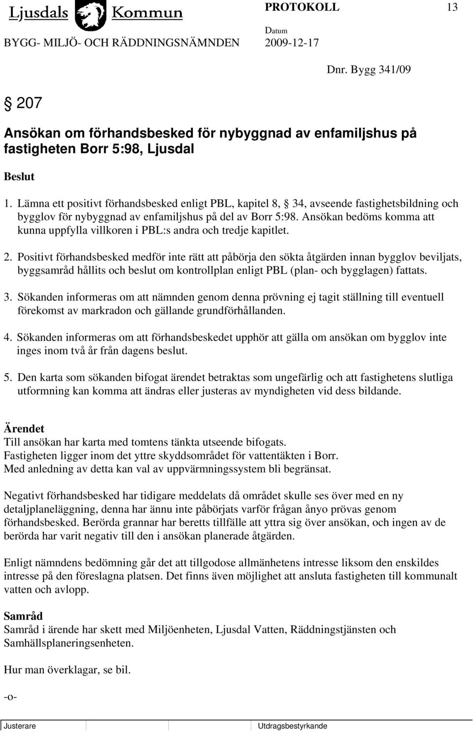 Ansökan bedöms komma att kunna uppfylla villkoren i PBL:s andra och tredje kapitlet. 2.