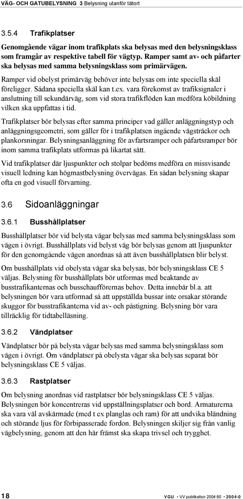 vara förekomst av trafiksignaler i anslutning till sekundärväg, som vid stora trafikflöden kan medföra köbildning vilken ska uppfattas i tid.