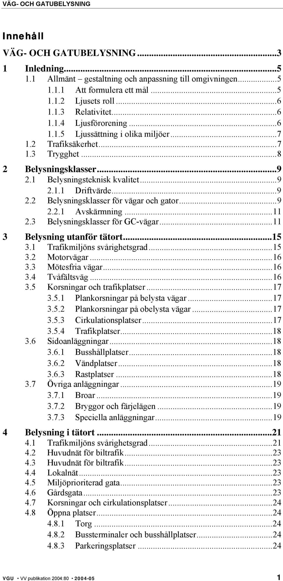 ..9 2.2.1 Avskärmning...11 2.3 Belysningsklasser för GC-vägar...11 3 Belysning utanför tätort...15 3.1 Trafikmiljöns svårighetsgrad...15 3.2 Motorvägar...16 3.3 Mötesfria vägar...16 3.4 Tvåfältsväg.