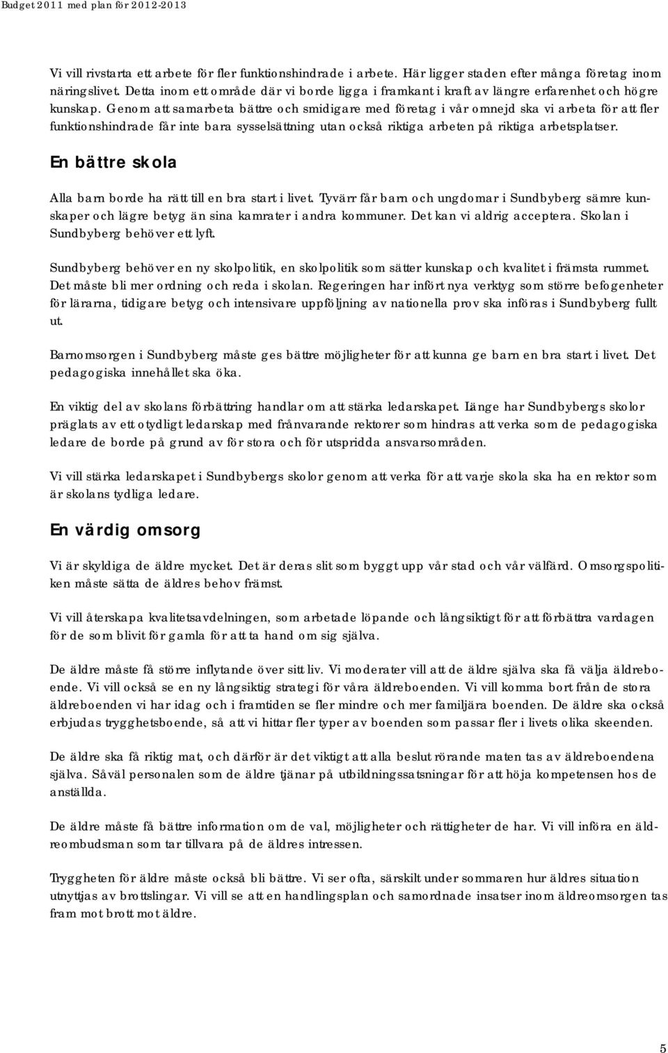 Genom att samarbeta bättre och smidigare med företag i vår omnejd ska vi arbeta för att fler funktionshindrade får inte bara sysselsättning utan också riktiga arbeten på riktiga arbetsplatser.