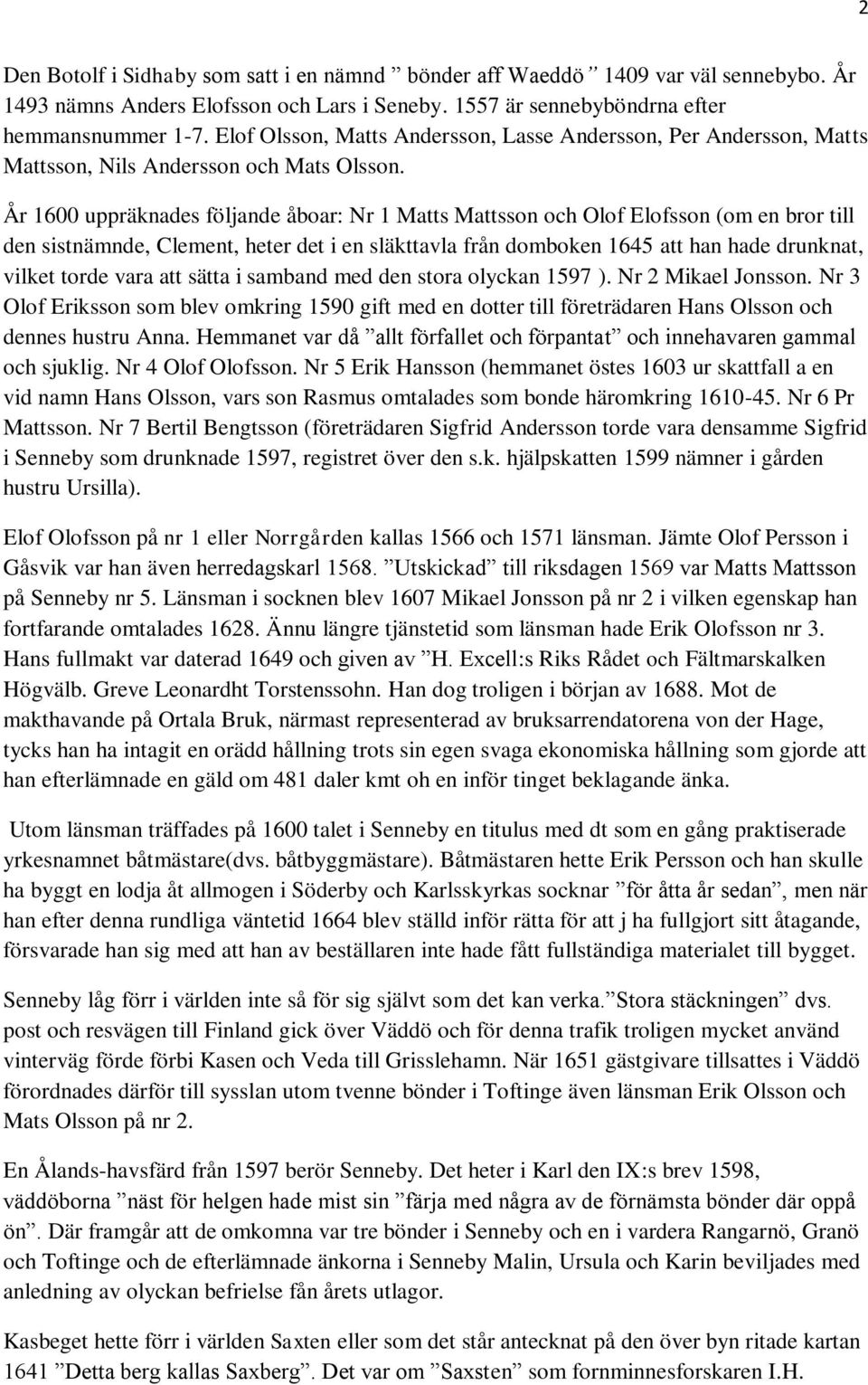 År 1600 uppräknades följande åboar: Nr 1 Matts Mattsson och Olof Elofsson (om en bror till den sistnämnde, Clement, heter det i en släkttavla från domboken 1645 att han hade drunknat, vilket torde